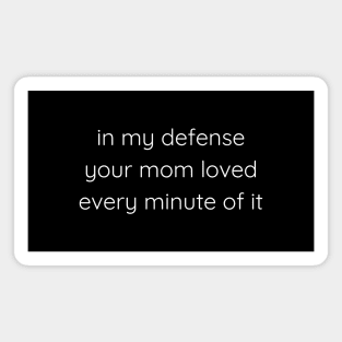 In My Defense Your Mom Loved Every Minute Of It Magnet